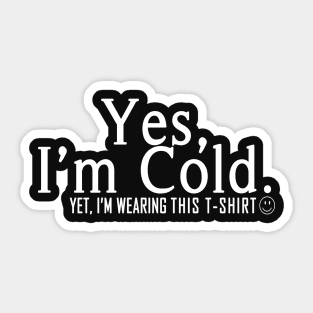 Yes I'm Cold, Yet I'm Wearing This T-Shirt, Funny Cold Weather, Funny I'm Cold Shirt, Funny Gift, sarcastic  gift Sticker